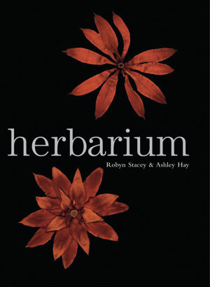 5 Herbarium , Robyn Stacey & Ashley Hay: KELLY GELLATLY Robyn Stacey & Ashley Hay, Herbarium, Cambridge University Press, 2004 164 pp $79.95 RRP
