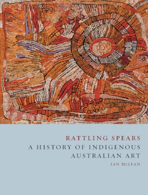8 On Rattling Spears : Ann Stephen Ian Mclean, rattling spears: a history of indigenous australian art , reaktion books, london, 2016, 296 pages, AU$59.99