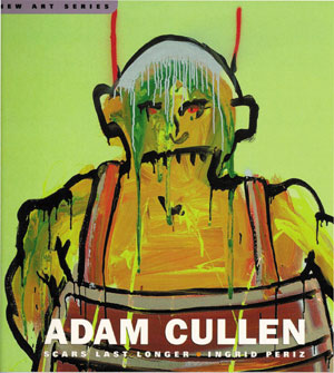 10 Adam Cullen: Scars Last Longer , Ingrid Periz, reviewed by EVE SULLIVAN ngrid Periz, Adam Cullen: Scars Last Longer, Craftsman House, (an imprint of Thames & Hudson), 2004, 112 pp $39.95 RRP (paperback)