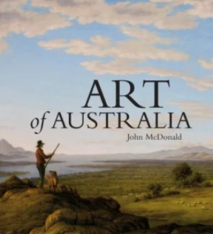 16 John McDonald Art of Australia: Vol. 1, Exploration to Federation: PATRICK HUTCHINGS John McDonald Art of Australia: Vol. 1, Exploration to Federation Macmillan Australia, Melbourne, 2008, 656pp, rrp $125 (hardback)