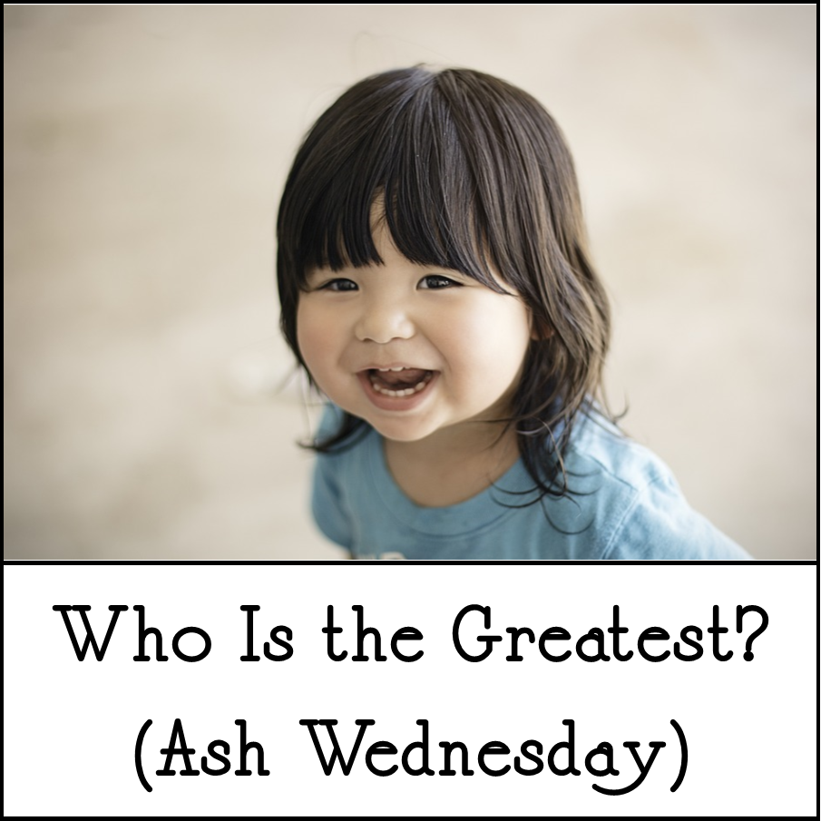 Matthew 18:1-9, Who Is the Greatest? (Ash Wednesday)