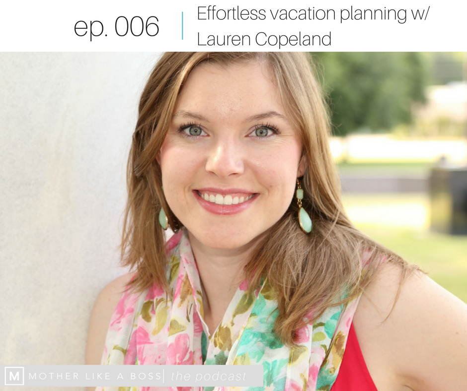 Episode 006: Effortless vacation planning with Lauren Copeland — Mother  Like a Boss