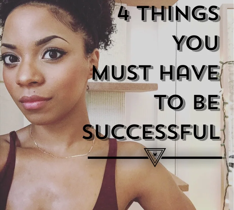 4 Things You MUST Have to be Successful!