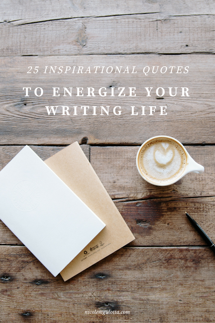 25 Inspirational Quotes to Energize Your Writing Life — Nicole Gulotta