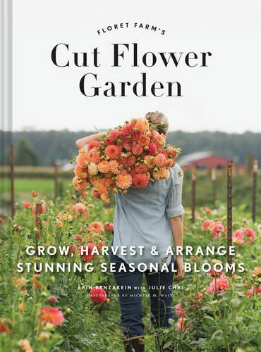 Floret Farm's Cut Flower Garden: Grow, Harvest, and Arrange Stunning Seasonal Blooms by Erin Benzakein and Julie Chai
