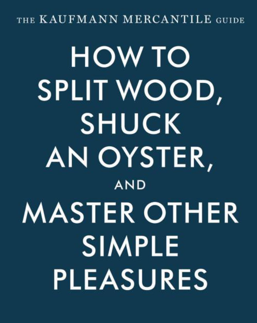 Copy of Copy of Copy of Copy of Copy of Copy of Copy of The Kaufmann Mercantile Guide: How to Split Wood, Shuck an Oyster, and Master Other Simple 