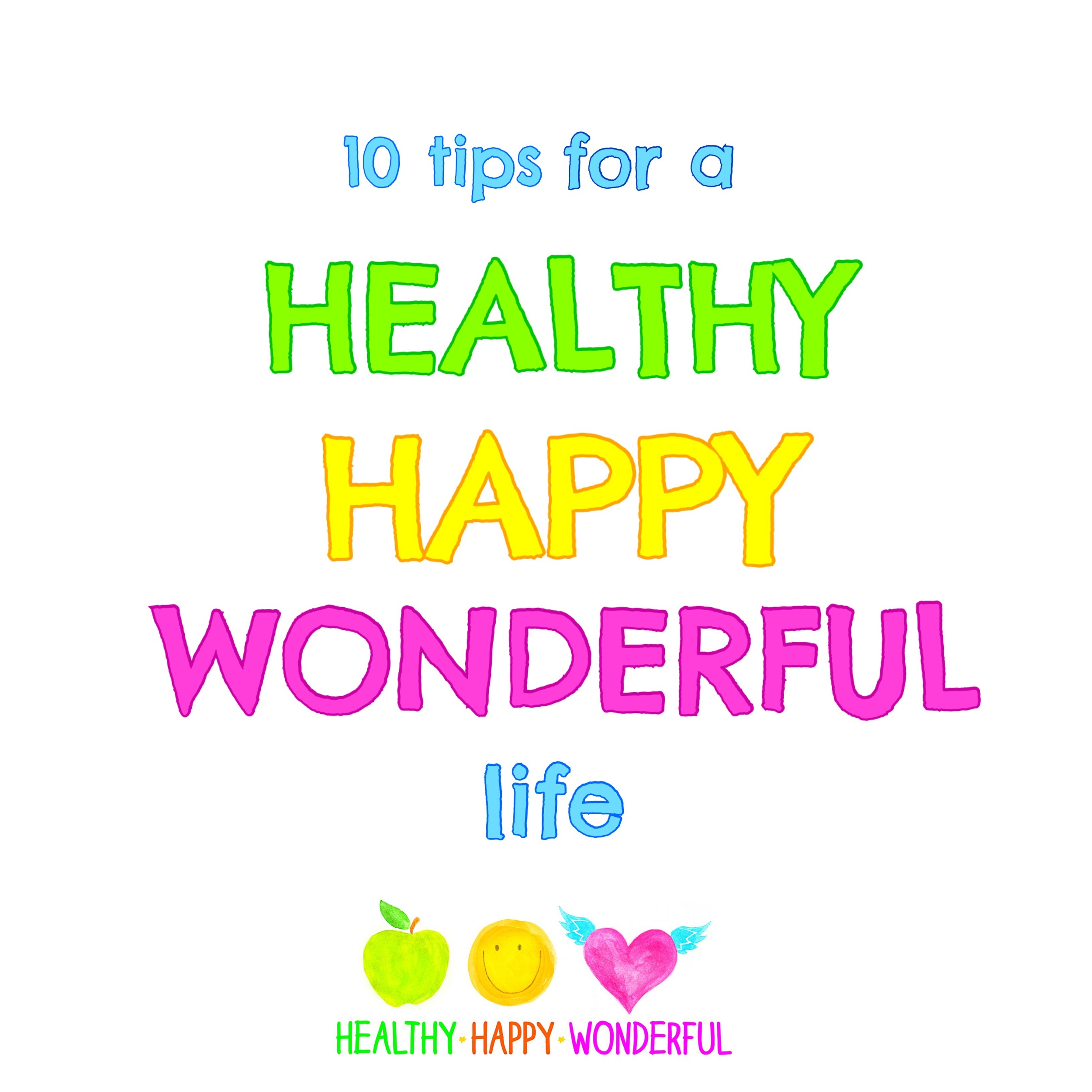 10 tips for a healthy happy wonderful life!