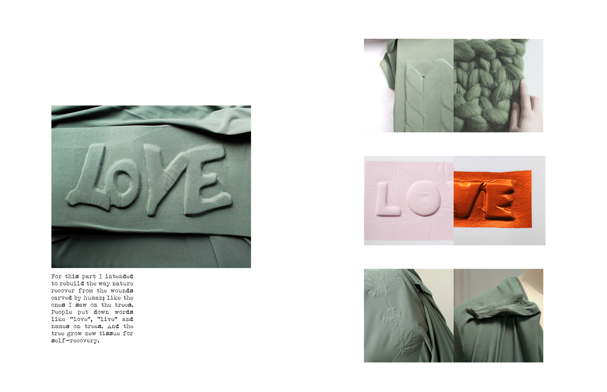 For this part I intended to rebuild the way nature recover from the wounds carved by human; like the ones I saw on the trees. People put down words like “love“, “live“ and names on trees. And the tree grow new tissue for self-recovery. 