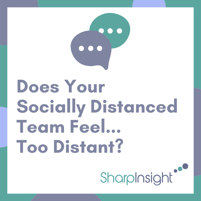Does Your Socially Distanced Team Feel… Too Distant?