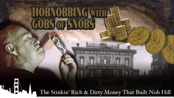 HOBNOBBING WITH GOBS OF SNOBS: the stinkin' rich & dirty money that built Nob Hill