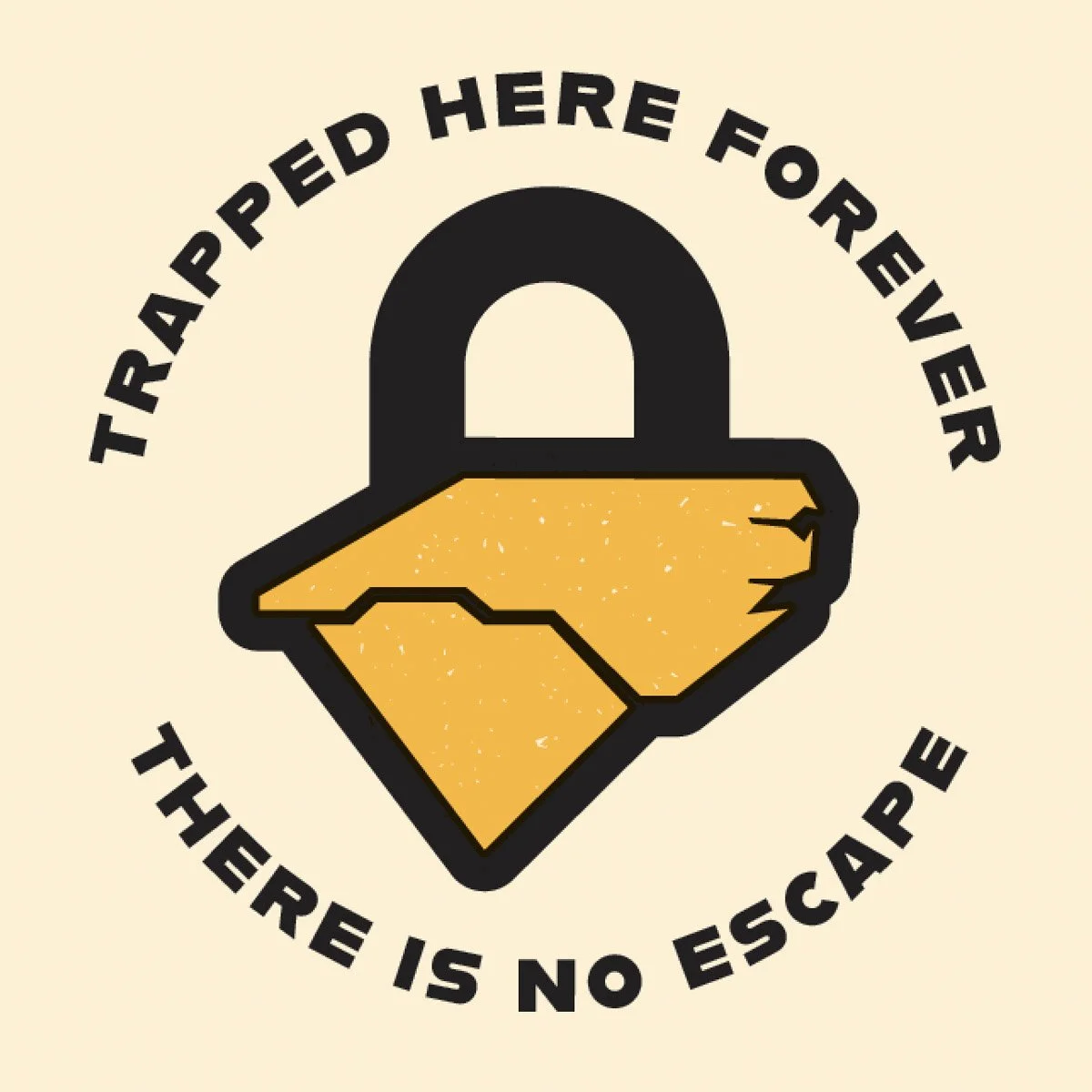 You'll be trapped here forever, good luck leaving