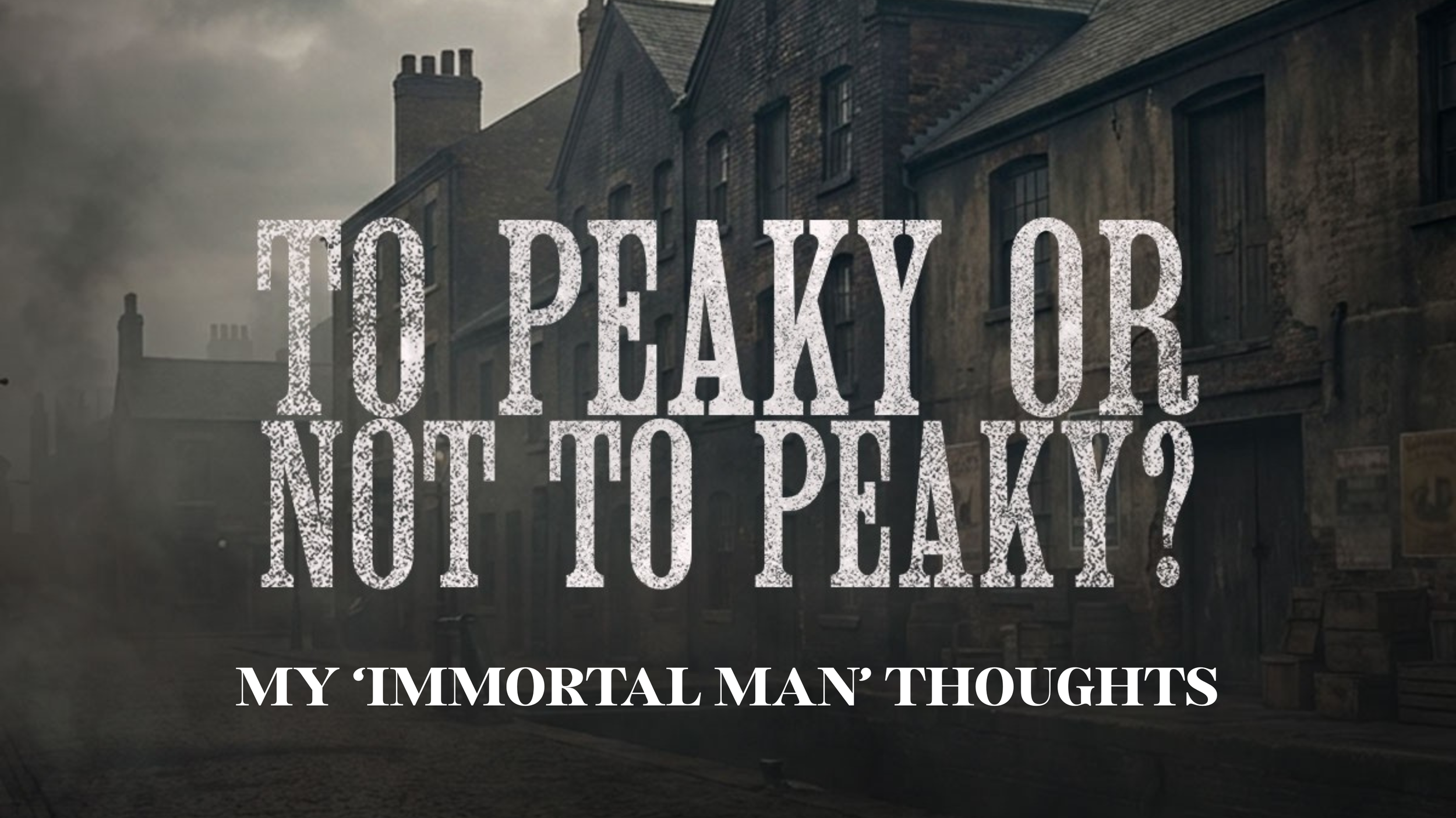 To Peaky or Not to Peaky? - My "Immortal Man" Thoughts