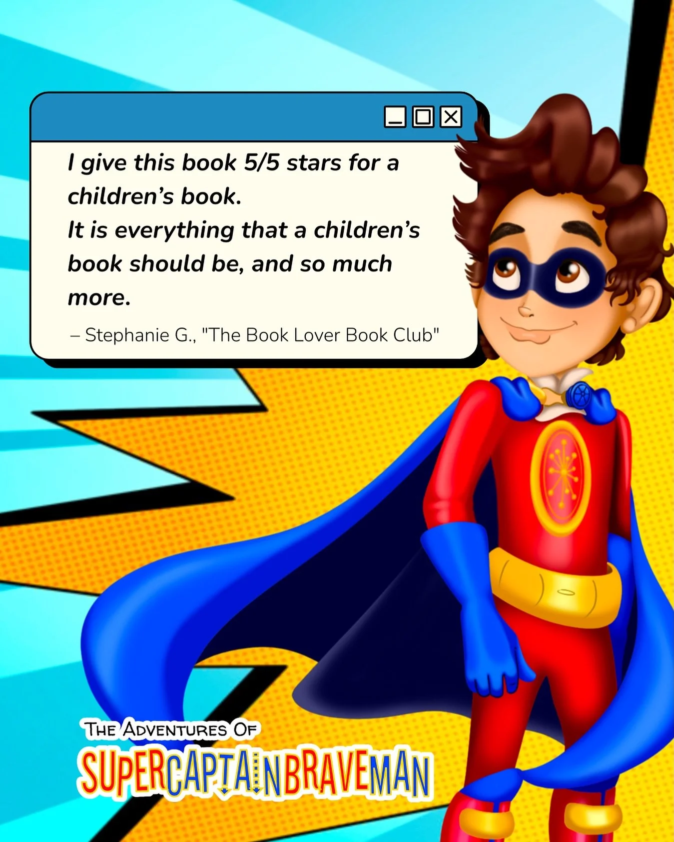 &ldquo;These books bring us back to what&rsquo;s really vital in life, which are family, friends, showing respect, and being kind to one another.&rdquo; &mdash;Ana S. 

The reviews are in and parents and teachers give SuperCaptainBraveMan books an A+