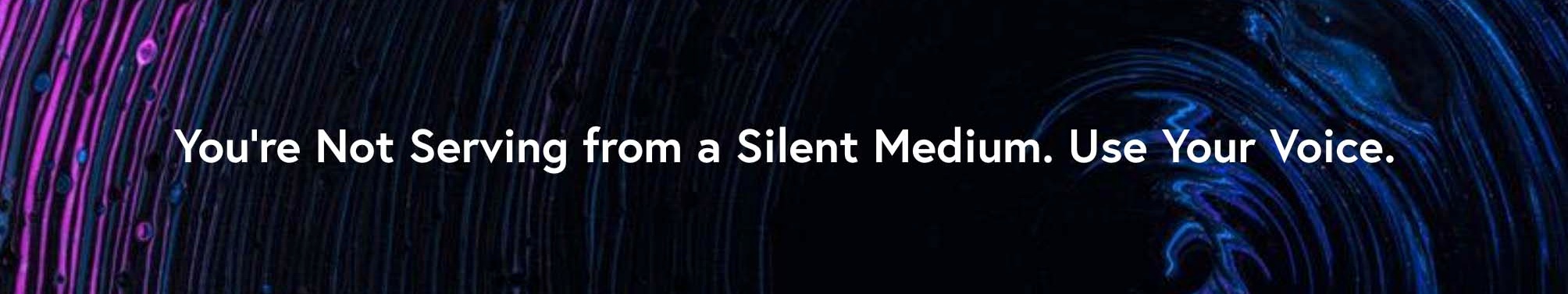 You%E2%80%99re+Not+Serving+from+a+Silent+Medium.+Use+Your+Voice.jpg