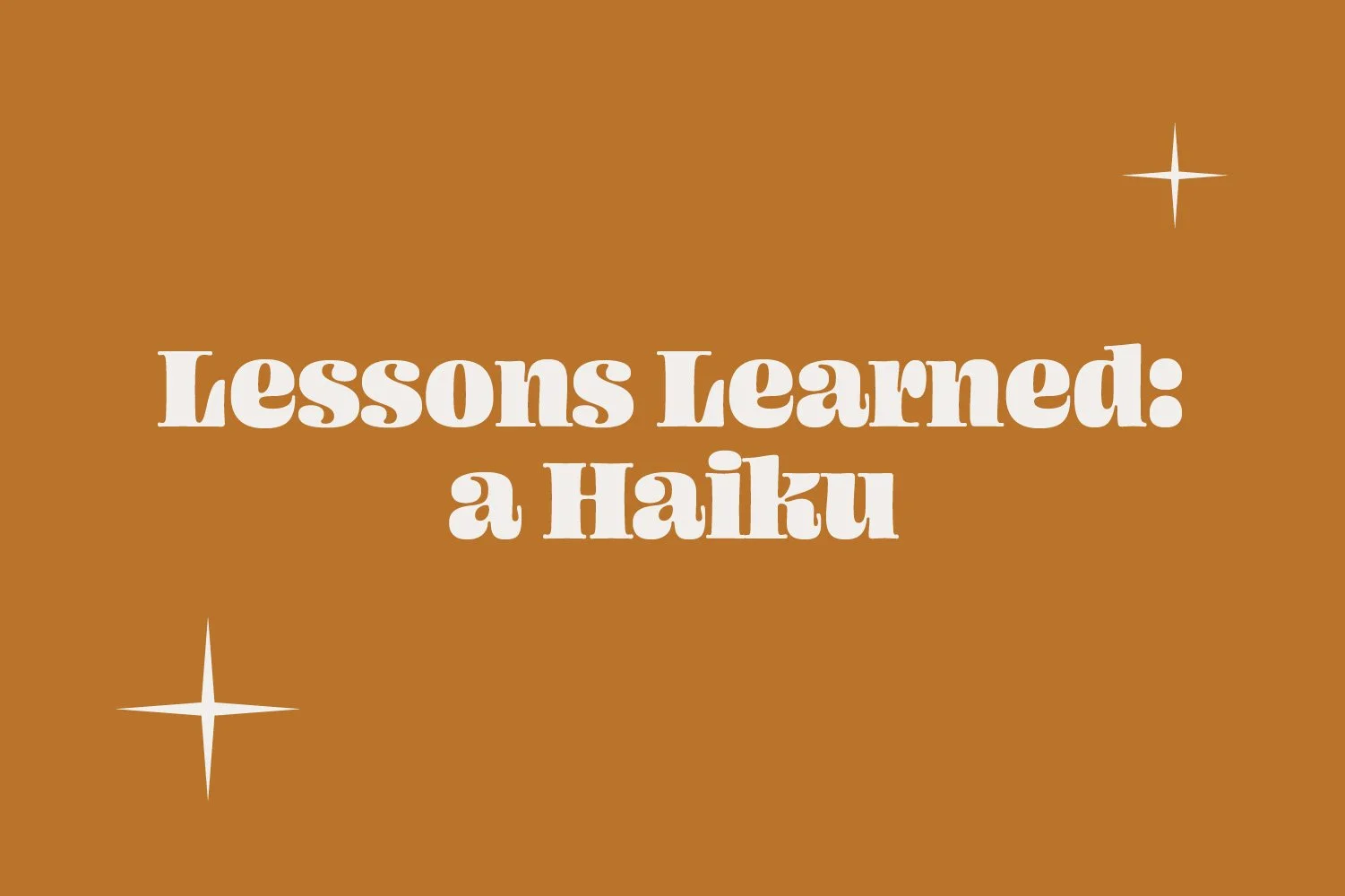 Lessons Learned: a Haiku