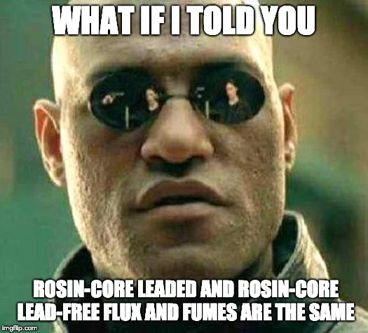 What if I told you rosin-core leaded and rosin-core lead-free flux and fumes are the same.