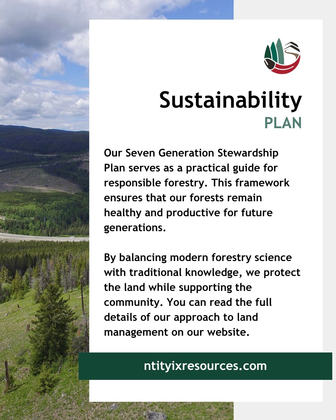 Sustainability is the foundation of our operations at Ntityix Resources. Our Seven Generation Stewardship Plan serves as a practical guide for responsible forestry. This framework ensures that our forests remain healthy and productive for future gene