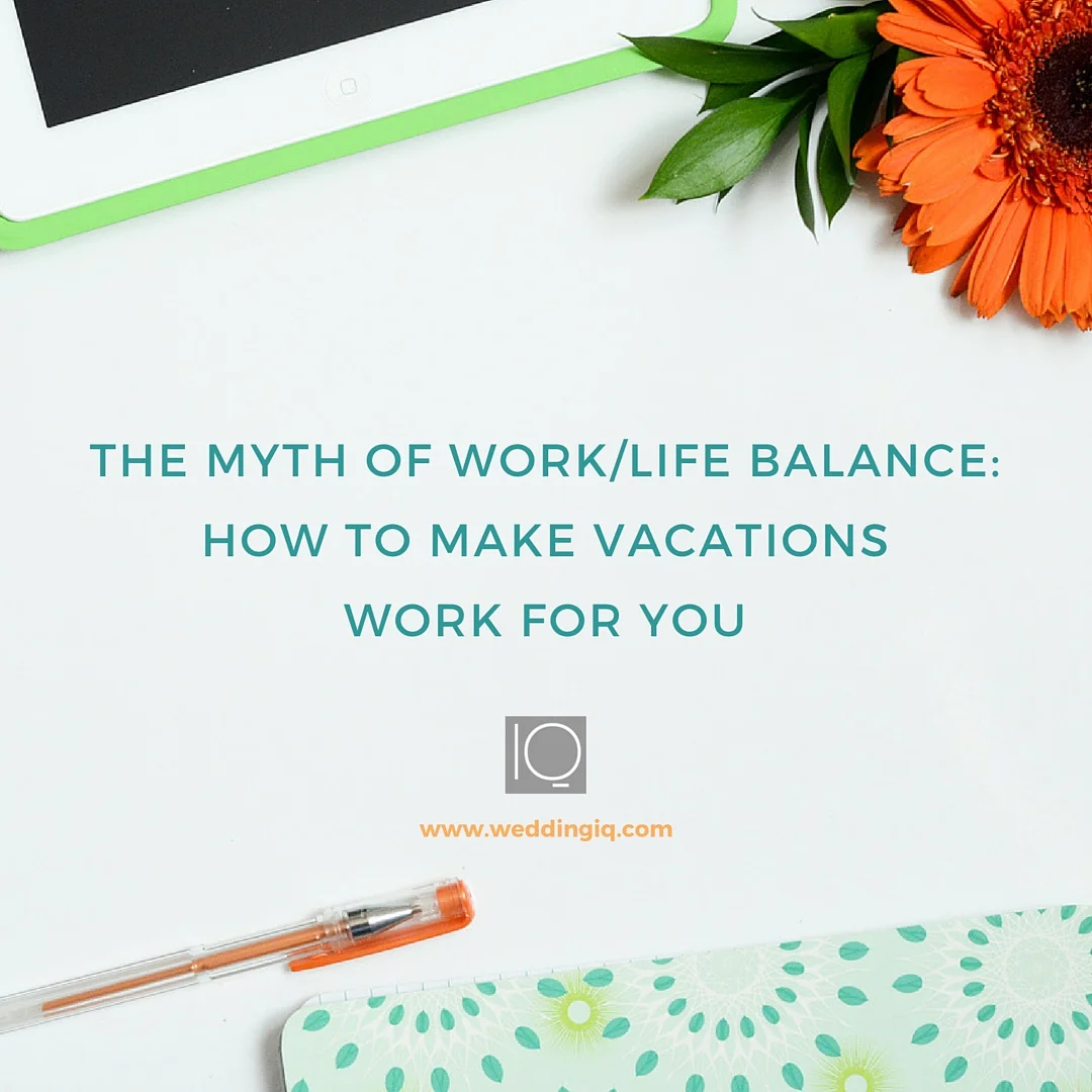 The Myth of Work/Life Balance: How to Make Vacations Work for You ...