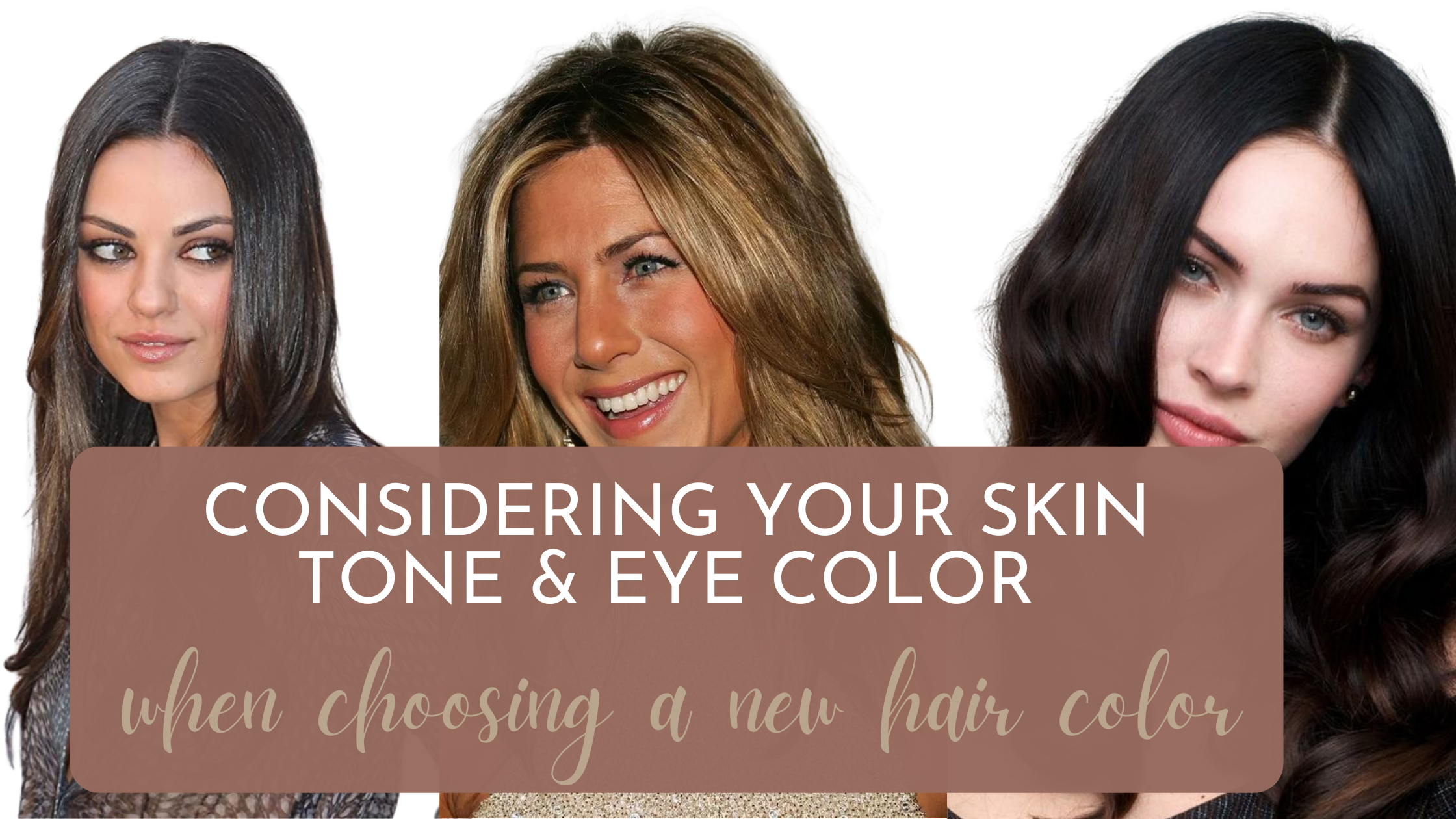 CONSIDERING YOUR SKIN TONE + EYE COLOR when selecting a new HAIRCOLOR