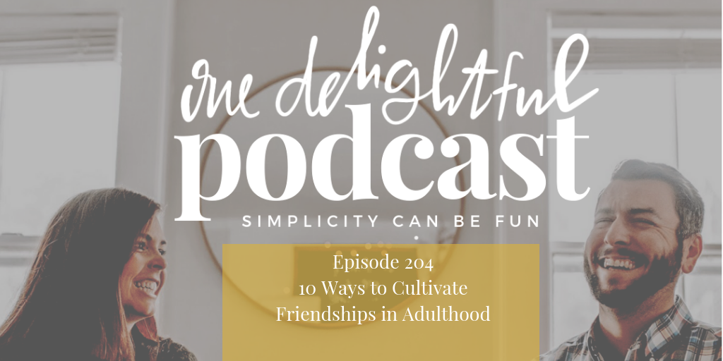 10 Ways to Cultivate Friendships in Adulthood // One Delightful Podcast #204