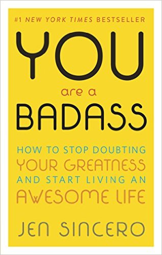 You Are a Badass: How to Stop Doubting Your Greatness and Start Living an Awesome Life by JEN SINCERO