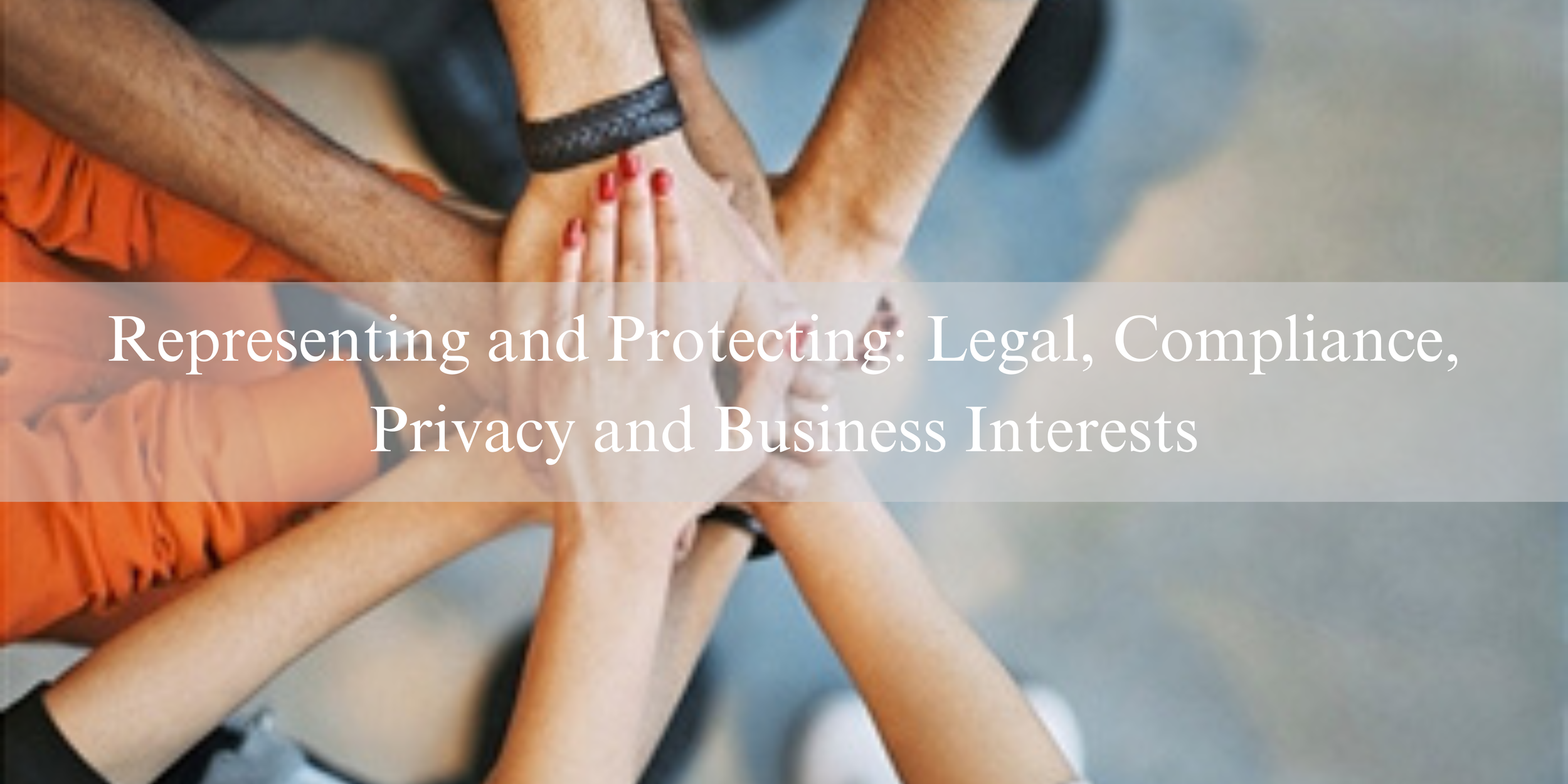 Representing and Protecting Legal, Compliance, Privacy and Business Interests (1).png