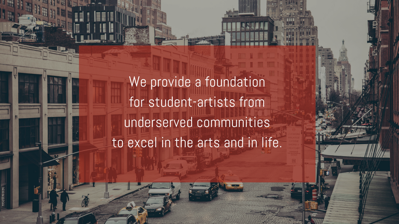 Provide a foundation for student-artists from underserved communities to excel in the arts, in academics and in life.-2.png