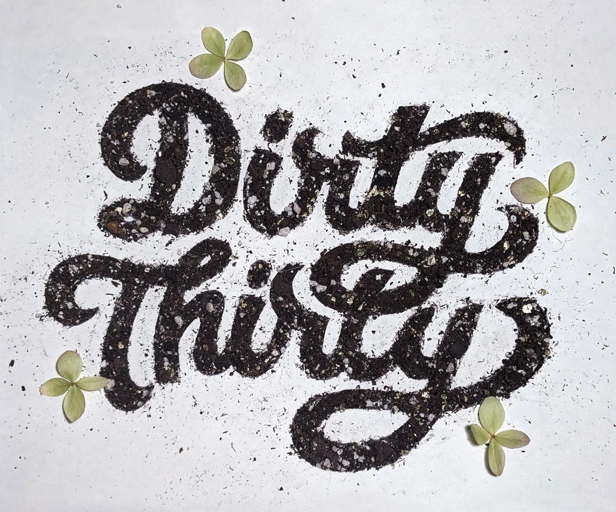 Dirty Thirty hand lettering made with dirt and flowers for those in their 30s.