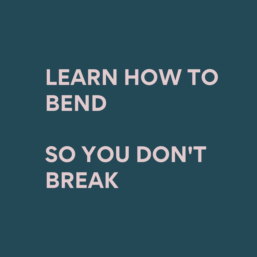 Learn how to bend so you don't break.
