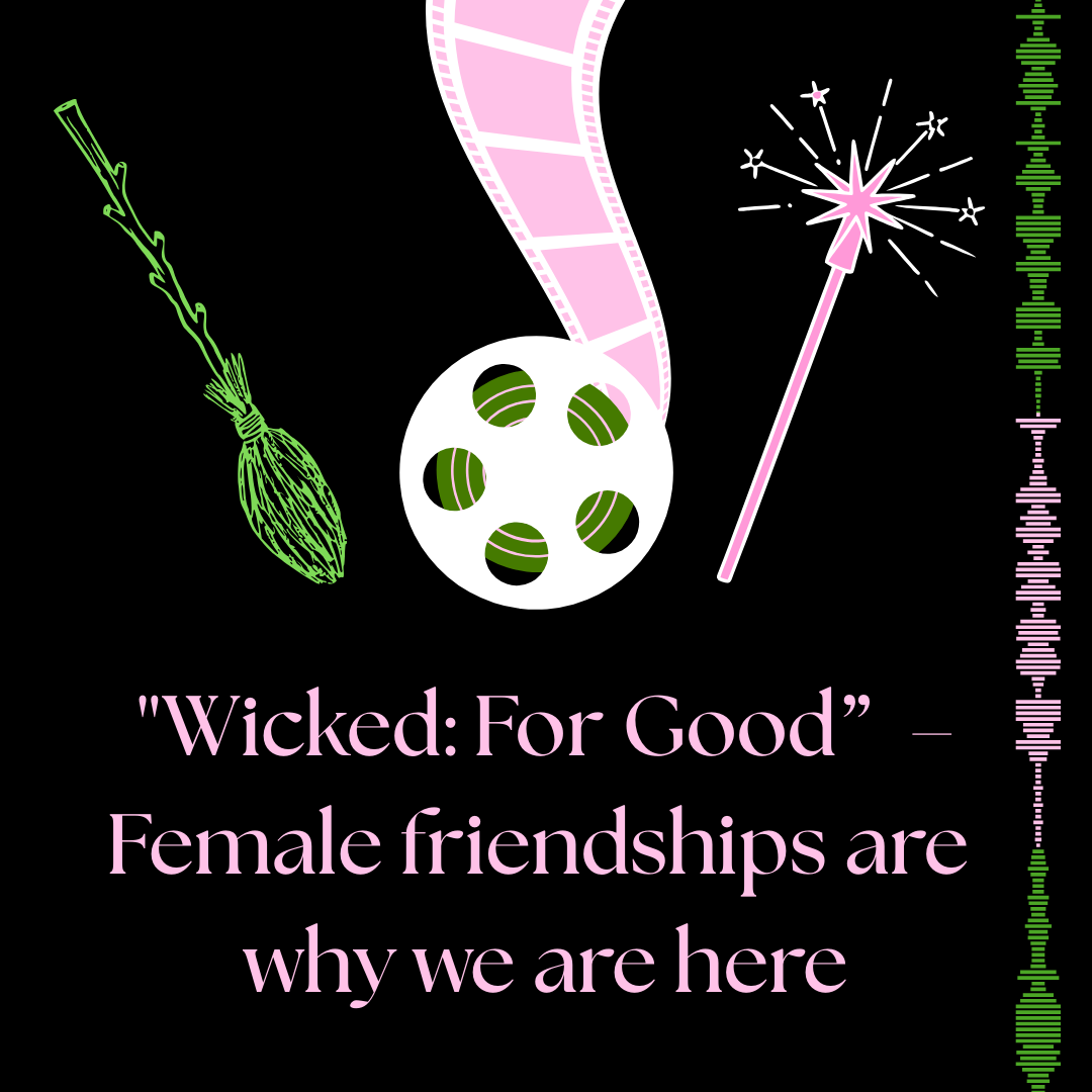 "Wicked: For Good” – Female friendships are why we are here