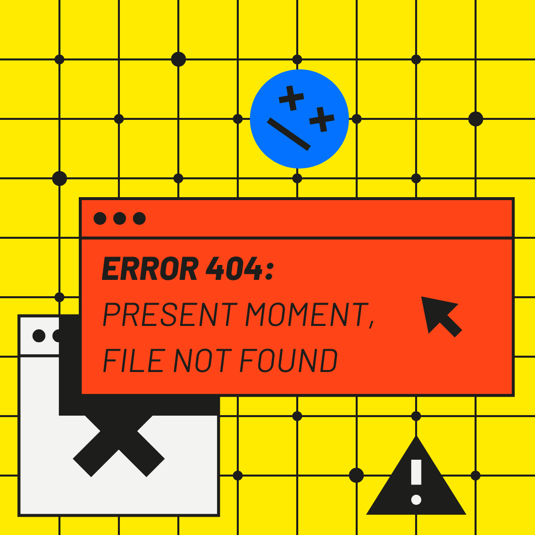 Error 404: Present Moment, File not Found