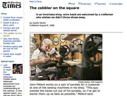 INVERNESS - John Millard's hands move quickly as he shapes a leather heel. He rotates the leather, his arms gliding in half circles as he carefully works through his latest repair. Being here in the back room of John's Shoe Repair is like walking back in time to a day when the local cobbler was a fixture. But people don't repair shoes anymore. They buy new ones instead. They don't wear wingtips or high-heeled pumps like they used to - in short, they don't always need craftsmen like John Millard. He jokes that if someone walked in the door today and offered to buy his business, he would sell it. He knows that probably won't happen.