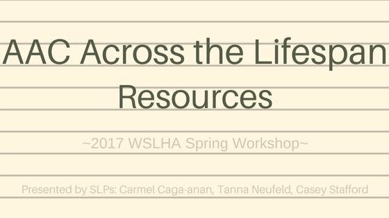 AAC Across the Lifespan Resources for 2017 WSLHA Spring Workshop presented by SLPs Carmel Caga-anan, Tanna Neufeld, and Casey Stafford