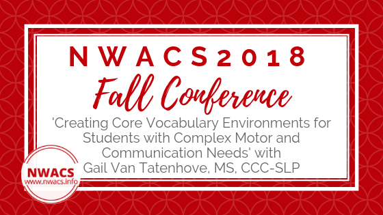 NWACS2018 Fall Conference: ‘Creating Core Vocabulary Environments for Students with Complex Motor and Communication Needs’ with Gail Van Tatenhove, MS, CCC-SLP