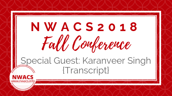 NWACS2018 Fall Conference Special Guest: Karanveer Singh {Transcript}