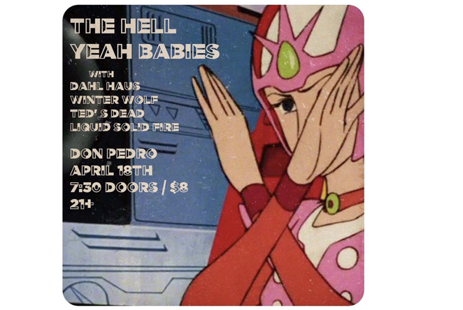 The Hell Yeah Babies, Dahl Haus, Winter Wolf, Ted's Dead, and Liquid Solid Fire at DON PEDRO (Bklyn)