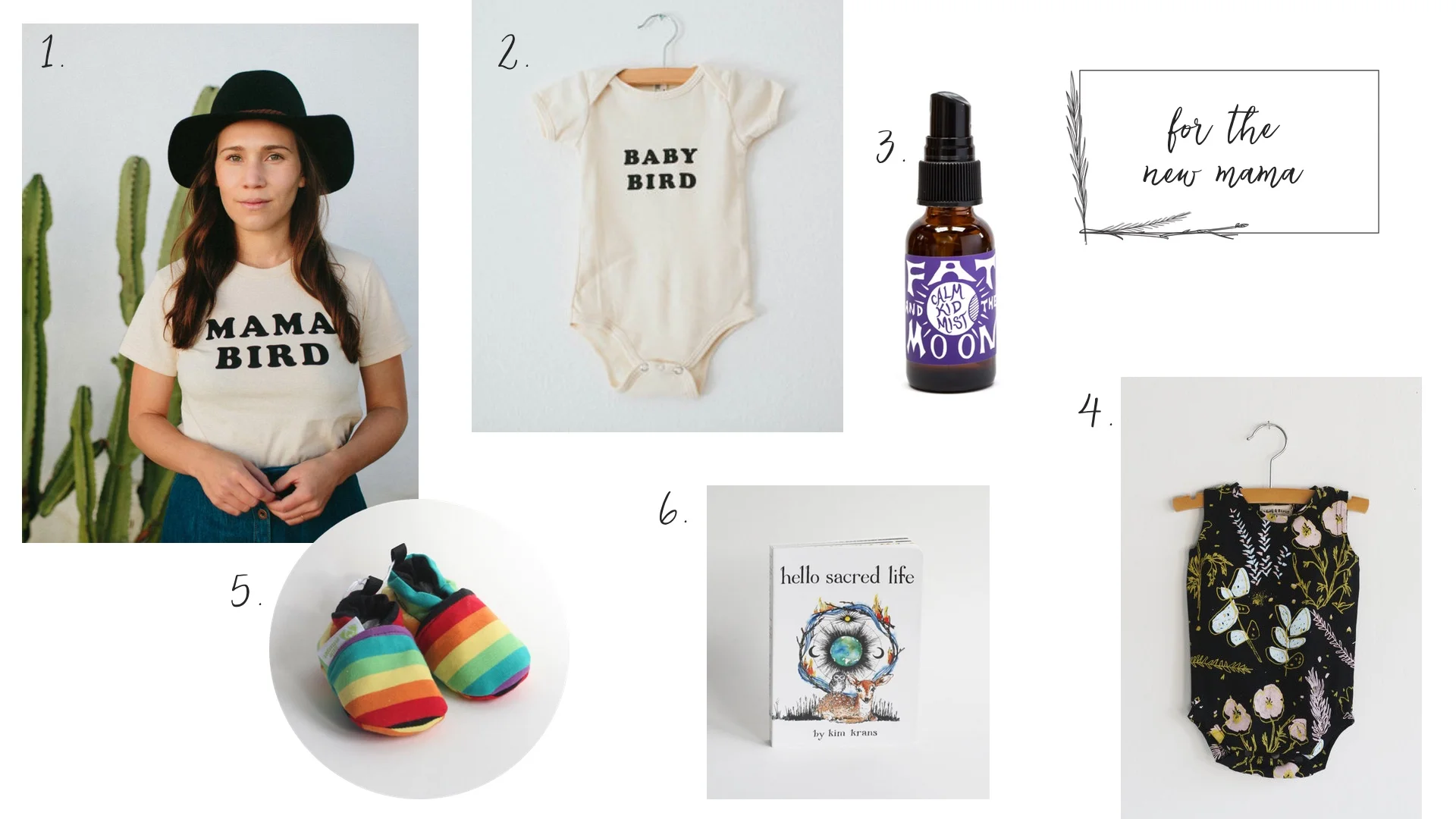 1. Mama Bird Tee 2. Baby Bird Onesie 3. Calm Kid Mist 4. Desert Floral Onesie 5. Rainbow Booties 6. Hello Sacred Life 