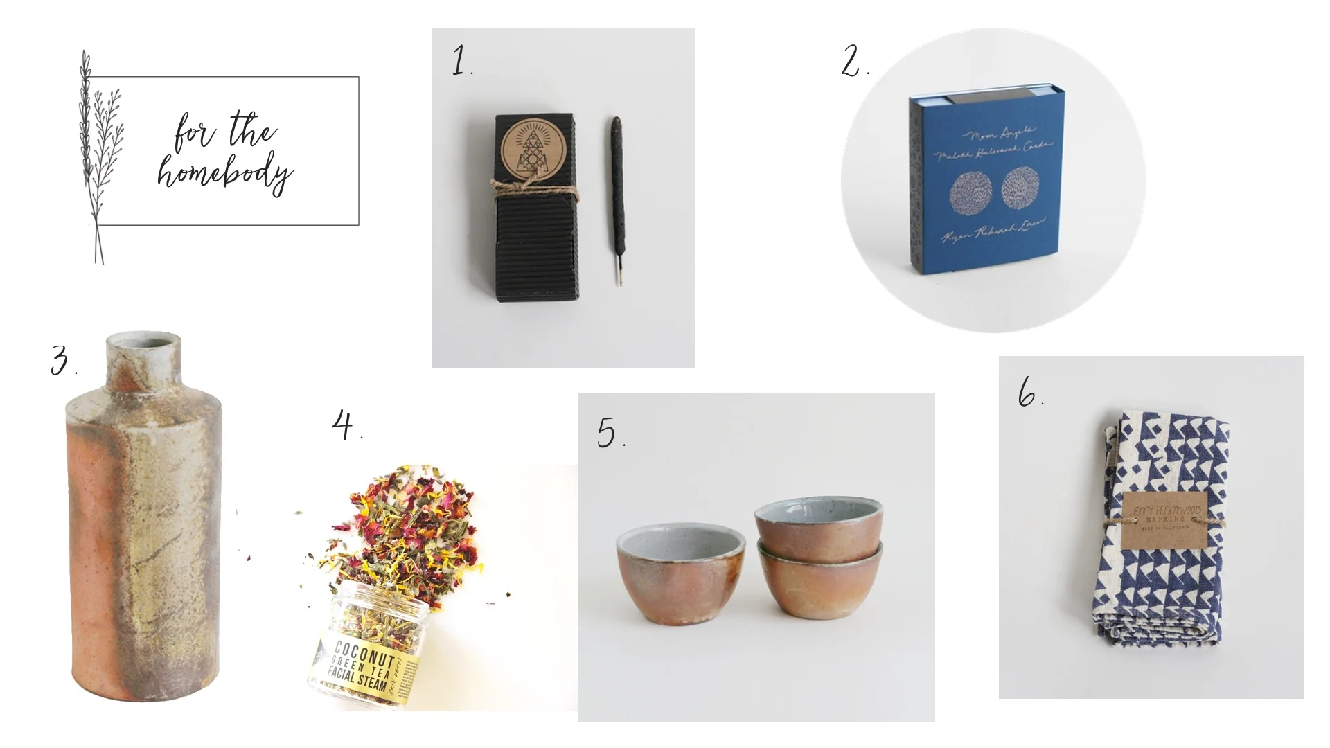 1. Palo Santo Incense 2. Moon Angel Deck 3. Earthy Vessel 4. Herbal Facial Steam 5. Coffee Bowls 6. Indigo Triangle Napkins