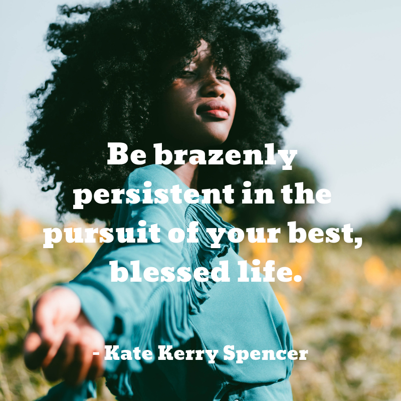 Be brazenly persistent in the pursuit of your best, blessed life..png
