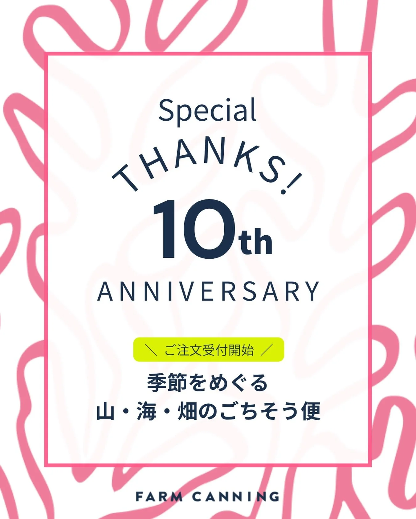 ＼ FARM CANNING 10th Anniversary ／

おかげさまで、FARM CANNINGは10周年を迎えました。

これまで出会ってきた、
山のもの、海のもの、畑のもの。
そして、日々丁寧に育て、作り続けている生産者のみなさん。

そんな大好きな方々のおいしいものと
FARM CANNINGのびん詰めを合わせて、
この10年の感謝を込めた特別なごちそう便に。

&ldquo;季節を味わう時間&rdquo;を楽しんでいただけたら嬉しいです。

-----------------