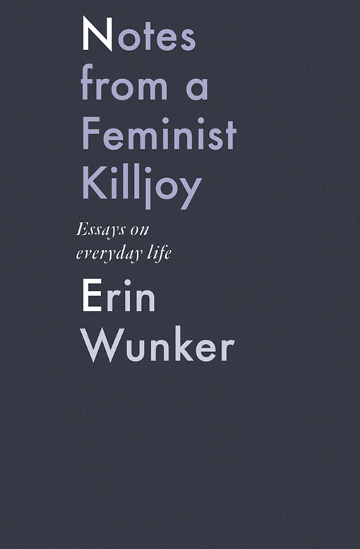 Erin Wunker. Notes from a Feminist Killjoy: Essays on Everyday Life. BookThug. $23.00, 216 pp., ISBN: 9781771662567