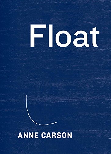 Anne Carson. Float . McClelland & Stewart. $39.95, 272 pp., ISBN: 9780771018435