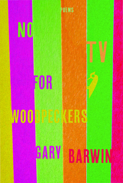 Gary Barwin. No TV for Woodpeckers . Wolsak and Wynn. $18.00, pp. 104, ISBN: 9781928088301