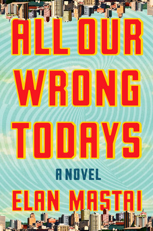 Elan Mastai. All Our Wrong Todays . Penguin Random House Canada. $32.00, 384 pp., ISBN: 9780385686846