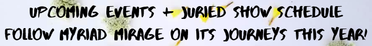 Upcoming Events + Juried Show Schedule Follow Myriad Mirage on its journeys this year!.png