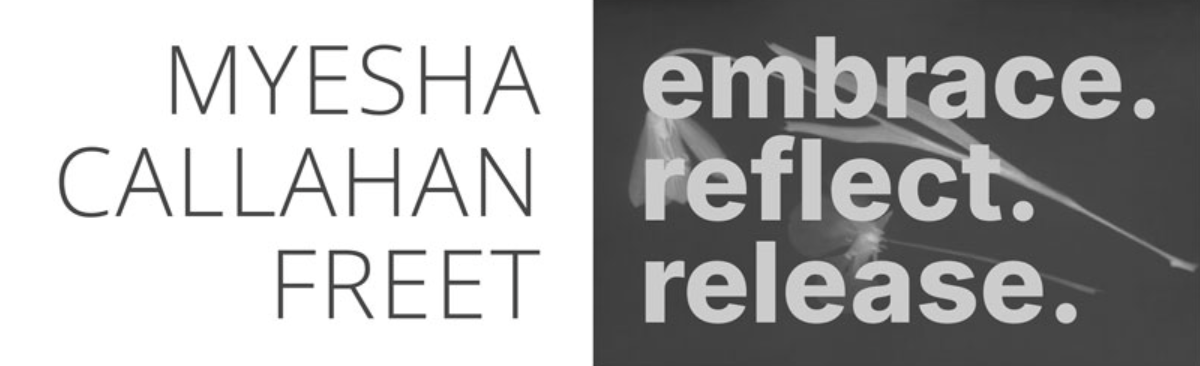 Myesha Callahan Freet: embrace. reflect. release.