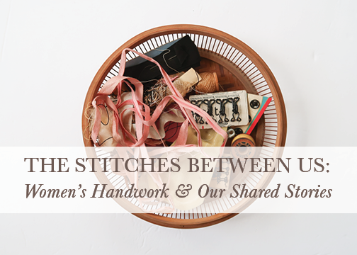 Exhibit Opening: The Stitches Between Us, Women's Handwork &amp; Our Shared Storie