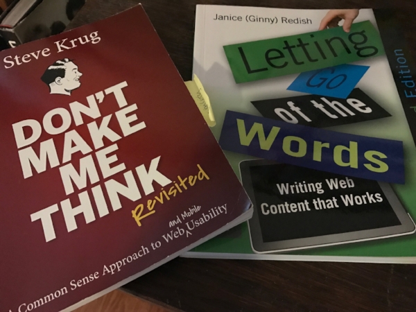 The two books every person with responsibility for a website needs: Don’t Make Me Think, A Common Sense Approach to Web and Mobile Usability by Steve Krug, and Letting Go of the Words, Writing Web Content that Works by Janice (Ginny) Redish.
