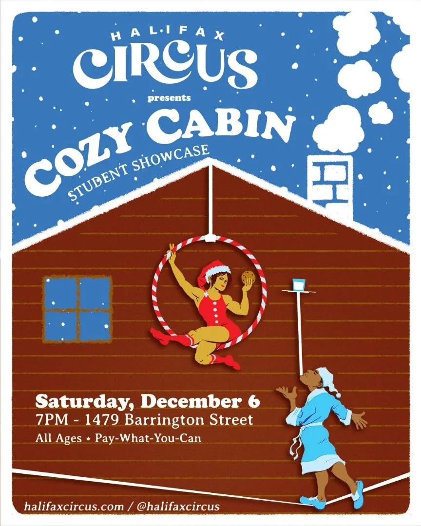 Halifax Circus presents the COZY CABIN Student Showcase!

Featuring our youth and adult students performing their circus arts for the public with a warm, holiday spirit. Come see what we've been working on before we say hello to the New Year!

Saturd