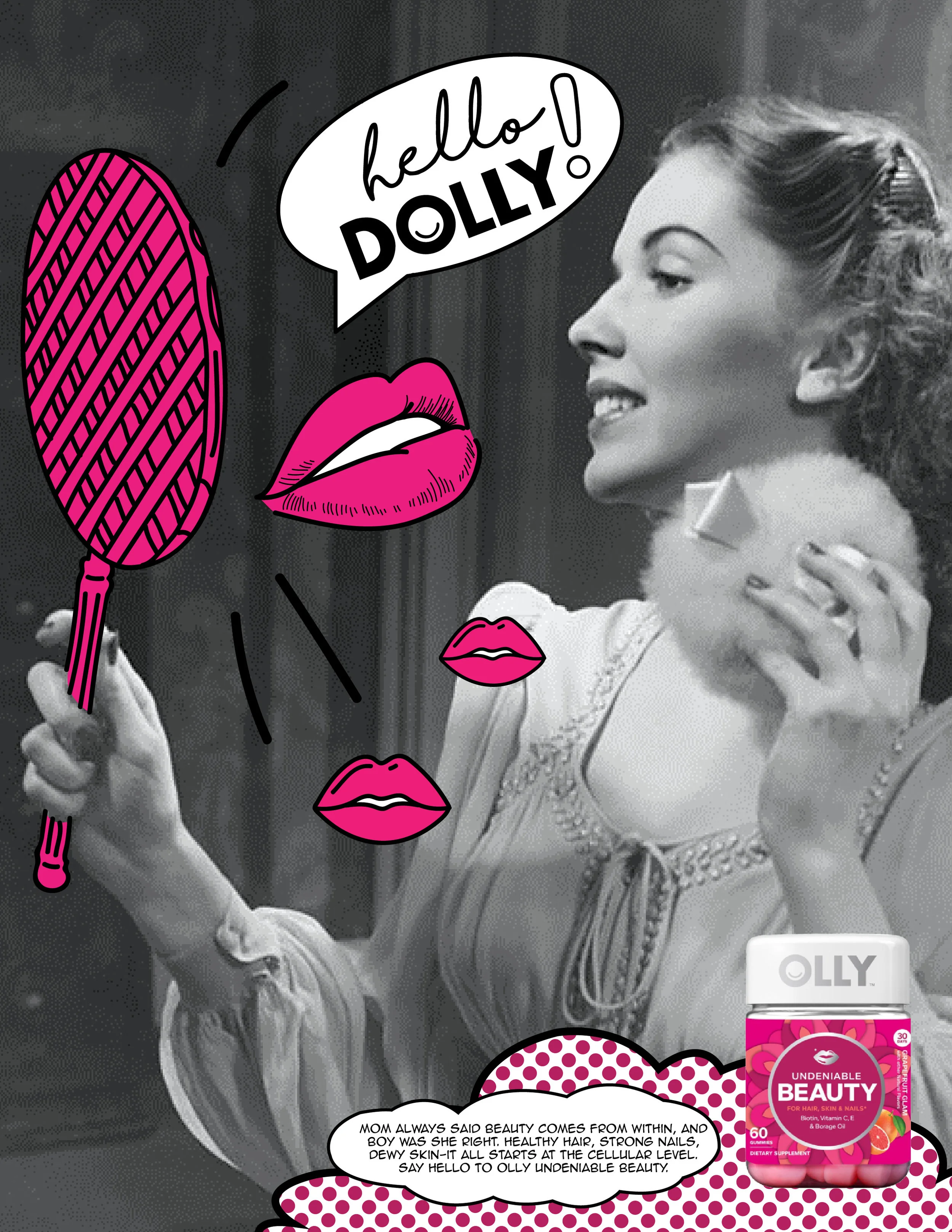 “Mom always said beauty comes from within, and boy, was she right. Healthy hair, strong nails, dewy skin, it all starts at the cellular level. Say hello to Olly Undeniable Beauty.”